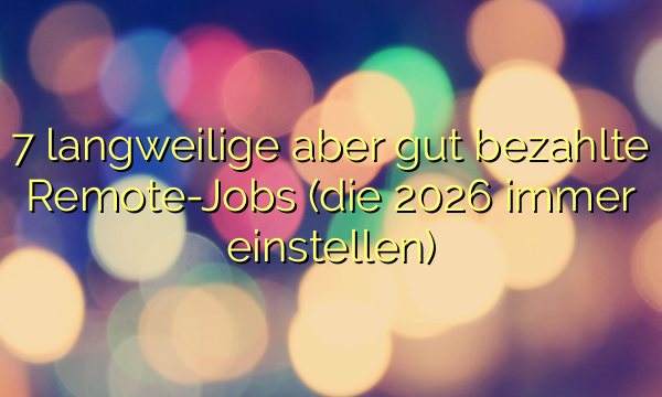 7 langweilige aber gut bezahlte Remote-Jobs (die 2026 immer einstellen)