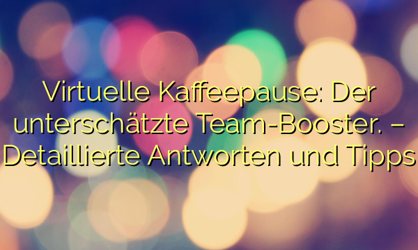Virtuelle Kaffeepause: Der unterschätzte Team-Booster. – Detaillierte Antworten und Tipps