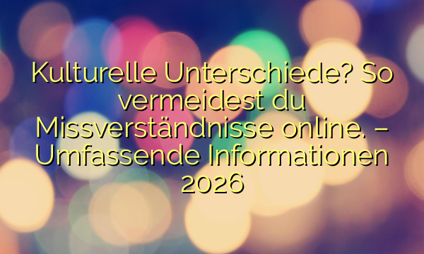 Kulturelle Unterschiede? So vermeidest du Missverständnisse online. – Umfassende Informationen 2026