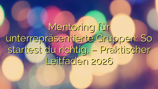 Mentoring für unterrepräsentierte Gruppen: So startest du richtig. – Praktischer Leitfaden 2026